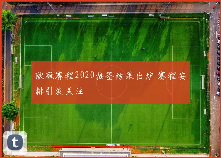 欧冠赛程2020抽签结果出炉 赛程安排引发关注
