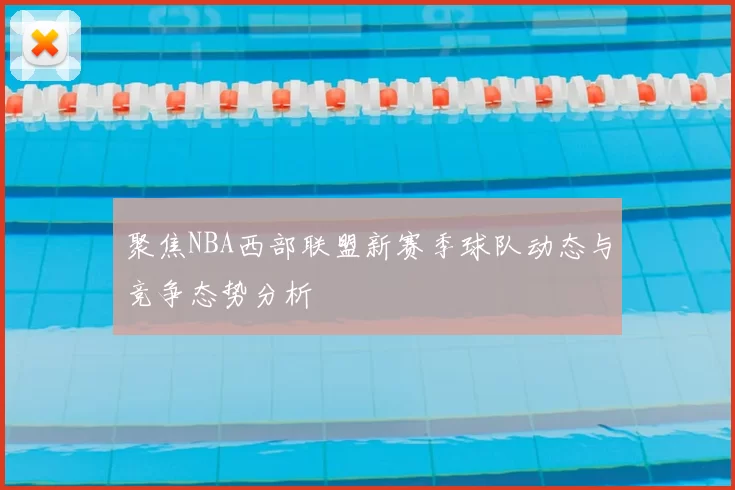 聚焦NBA西部联盟新赛季球队动态与竞争态势分析