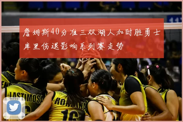 詹姆斯40分准三双湖人加时胜勇士库里伤退影响系列赛走势