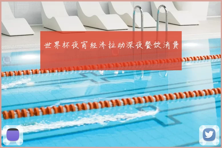 世界杯夜宵经济拉动深夜餐饮消费