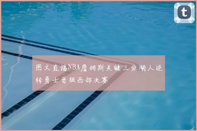 图文直播NBA詹姆斯关键三分湖人逆转勇士晋级西部决赛