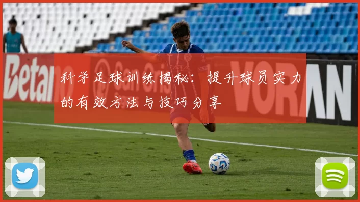 科学足球训练揭秘：提升球员实力的有效方法与技巧分享