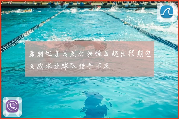 康利坦言马刺对抗强度超出预期包夹战术让球队措手不及