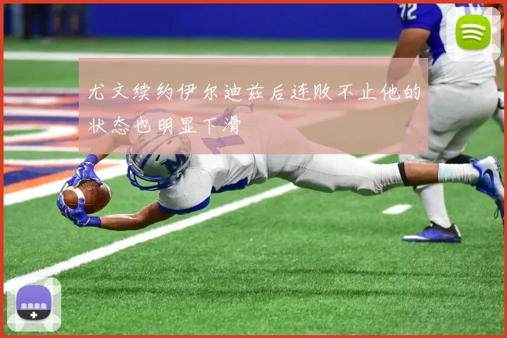 尤文续约伊尔迪兹后连败不止他的状态也明显下滑