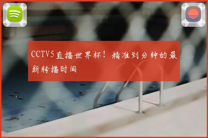CCTV5直播世界杯!精准到分钟的最新转播时间