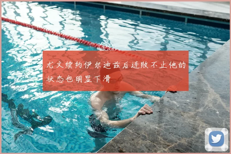 尤文续约伊尔迪兹后连败不止他的状态也明显下滑