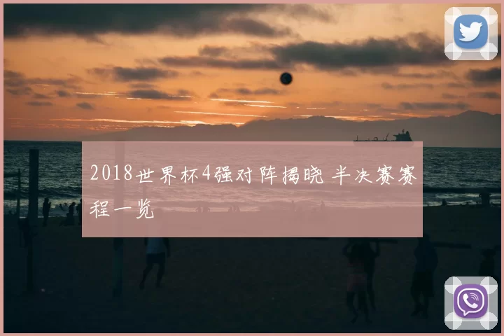 2018世界杯4强对阵揭晓 半决赛赛程一览