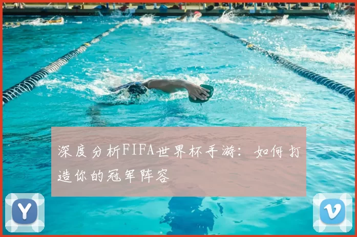 深度分析FIFA世界杯手游:如何打造你的冠军阵容