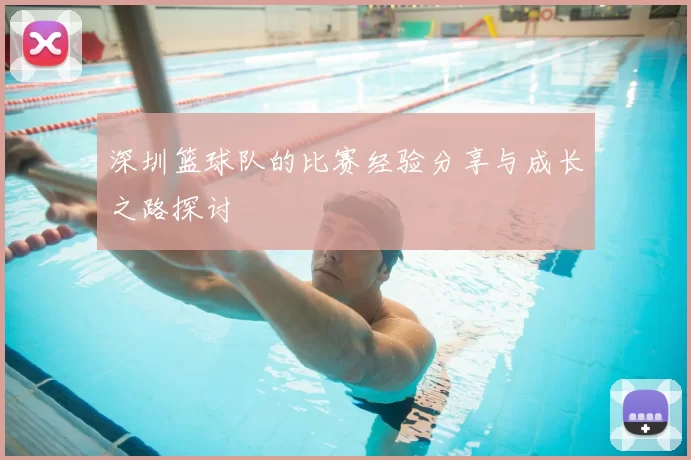 深圳篮球队的比赛经验分享与成长之路探讨