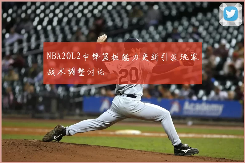 NBA2OL2中锋篮板能力更新引发玩家战术调整讨论