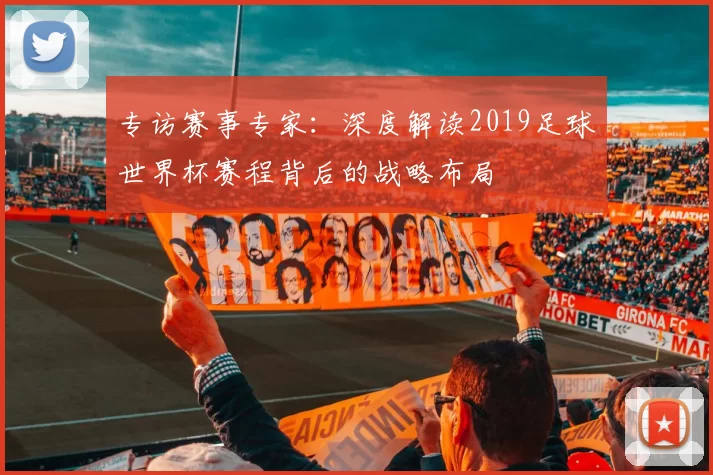 专访赛事专家:深度解读2019足球世界杯赛程背后的战略布局