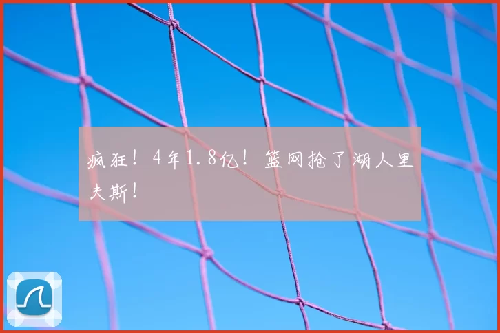 疯狂!4年1.8亿!篮网抢了湖人里夫斯!