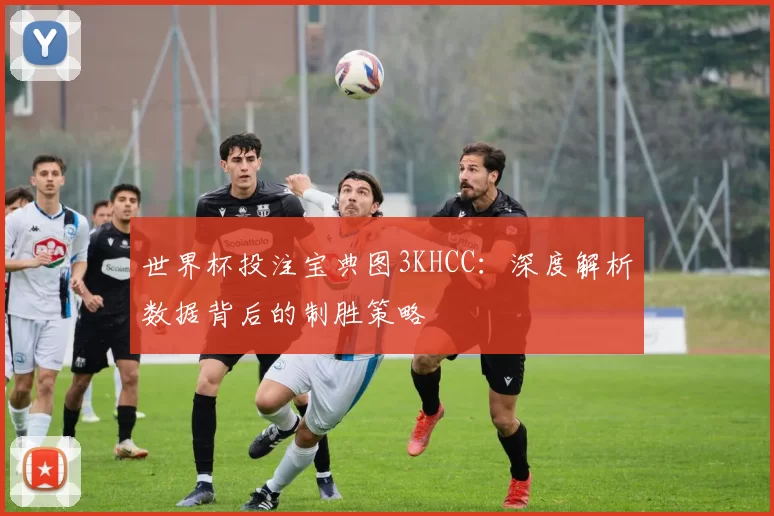 世界杯投注宝典图3KHCC：深度解析数据背后的制胜策略