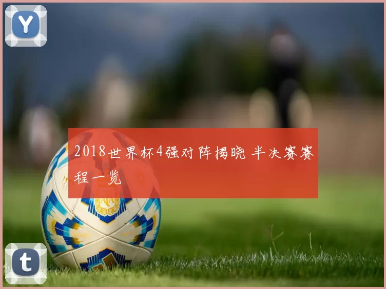 2018世界杯4强对阵揭晓 半决赛赛程一览