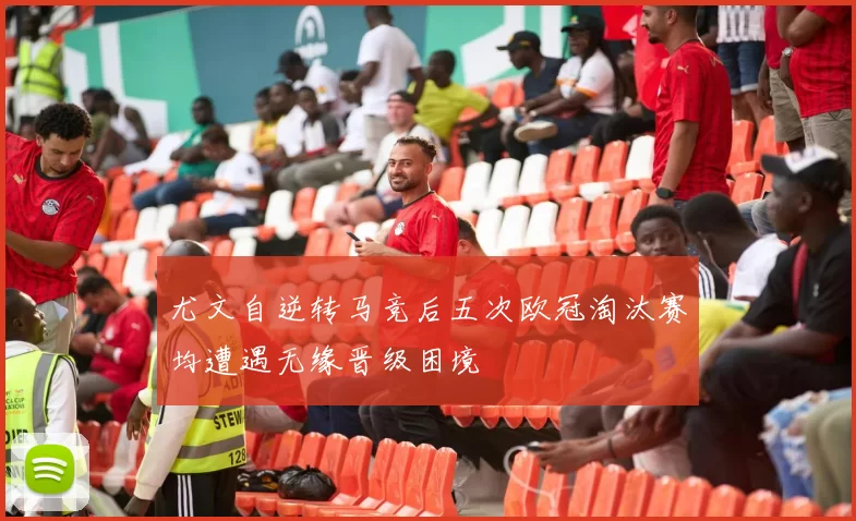 尤文自逆转马竞后五次欧冠淘汰赛均遭遇无缘晋级困境