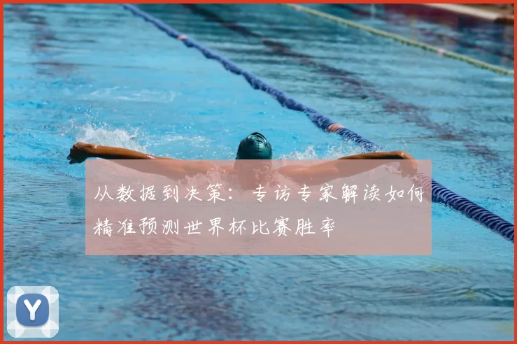 从数据到决策：专访专家解读如何精准预测世界杯比赛胜率