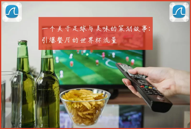 一个关于足球与美味的策划故事：引爆餐厅的世界杯流量
