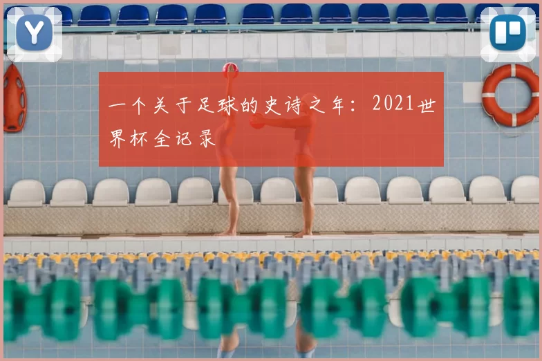 一个关于足球的史诗之年：2021世界杯全记录