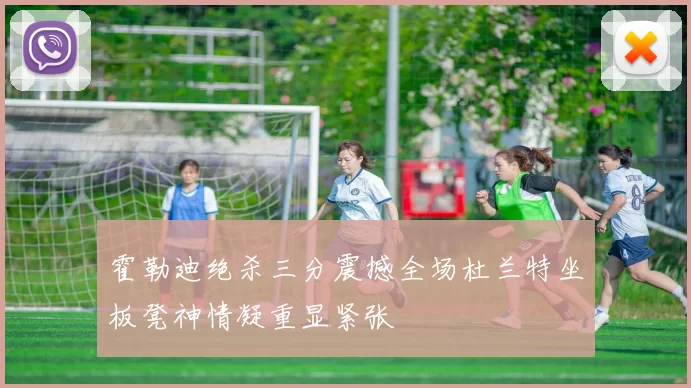 霍勒迪绝杀三分震撼全场杜兰特坐板凳神情凝重显紧张