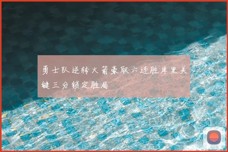 勇士队逆转火箭豪取六连胜库里关键三分锁定胜局