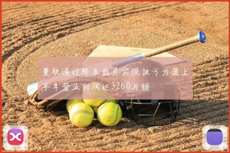 曼联通过降本裁员实现扭亏为盈上半年营业利润达3260万镑