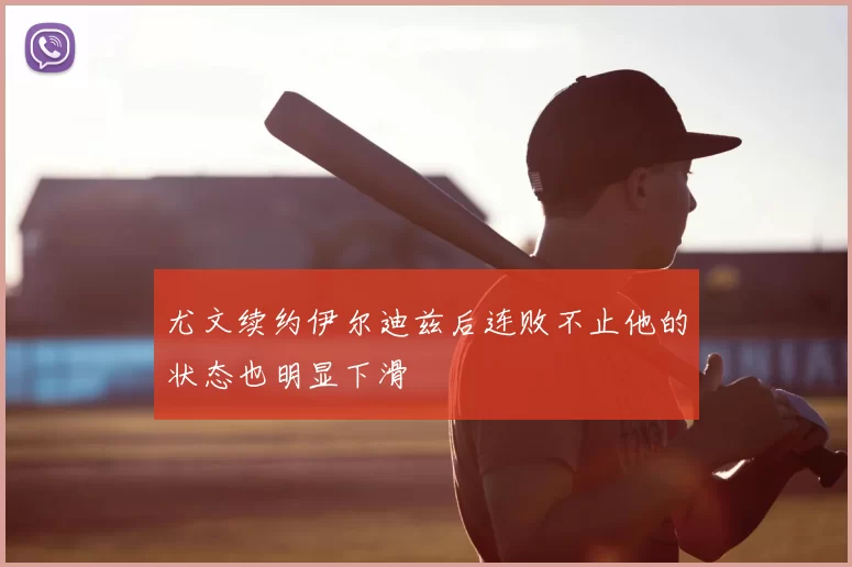 尤文续约伊尔迪兹后连败不止他的状态也明显下滑