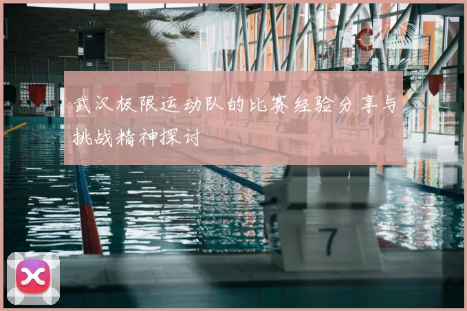 武汉极限运动队的比赛经验分享与挑战精神探讨