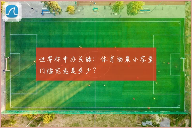 世界杯申办关键：体育场最小容量门槛究竟是多少？