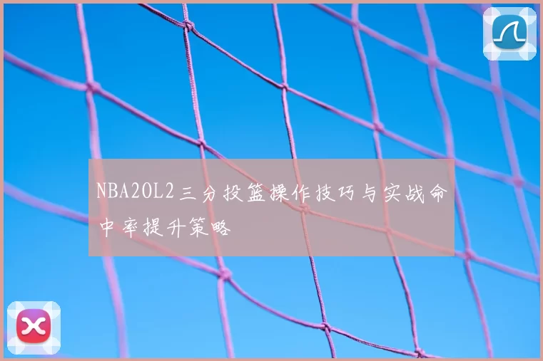 NBA2OL2三分投篮操作技巧与实战命中率提升策略