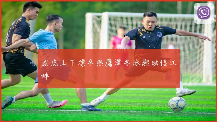 龙虎山下凛冬热鹰潭冬泳燃动信江畔
