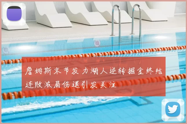詹姆斯末节发力湖人逆转掘金终结连败浓眉伤退引发关注