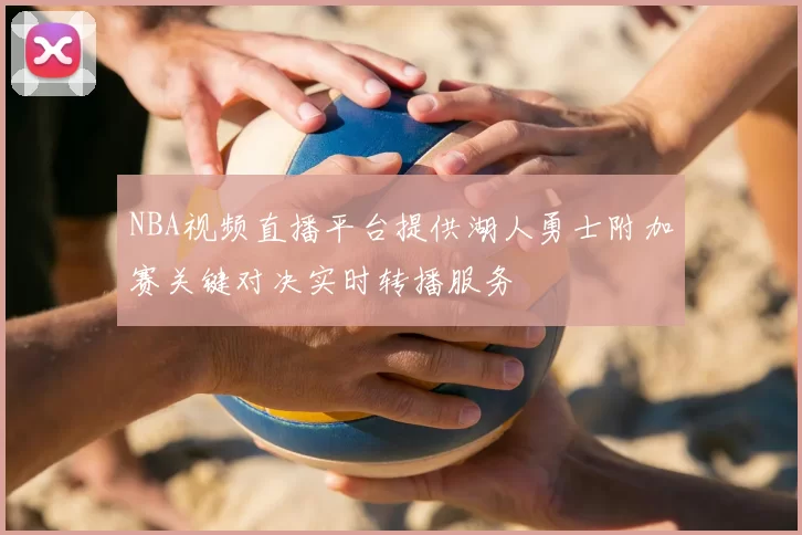 NBA视频直播平台提供湖人勇士附加赛关键对决实时转播服务