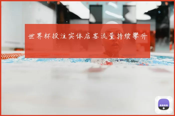 世界杯投注实体店客流量持续攀升