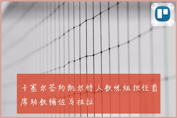 卡塞尔签约凯尔特人教练组担任首席助教辅佐马祖拉