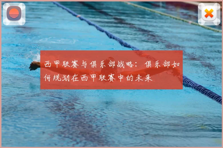 西甲联赛与俱乐部战略：俱乐部如何规划在西甲联赛中的未来