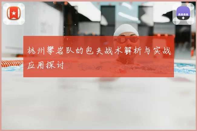 杭州攀岩队的包夹战术解析与实战应用探讨