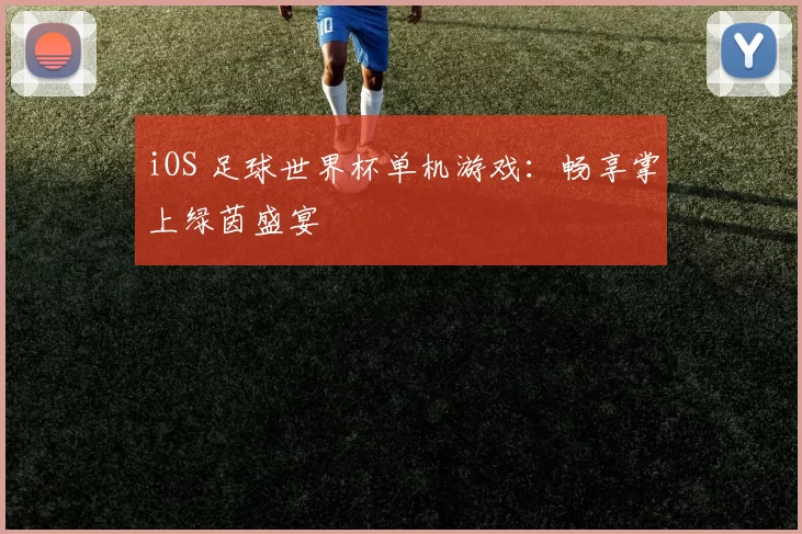 iOS 足球世界杯单机游戏:畅享掌上绿茵盛宴