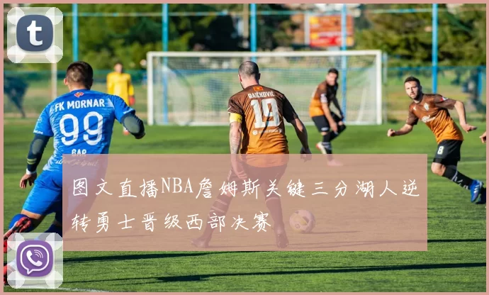 图文直播NBA詹姆斯关键三分湖人逆转勇士晋级西部决赛