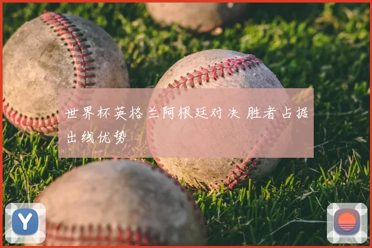 世界杯英格兰阿根廷对决 胜者占据出线优势