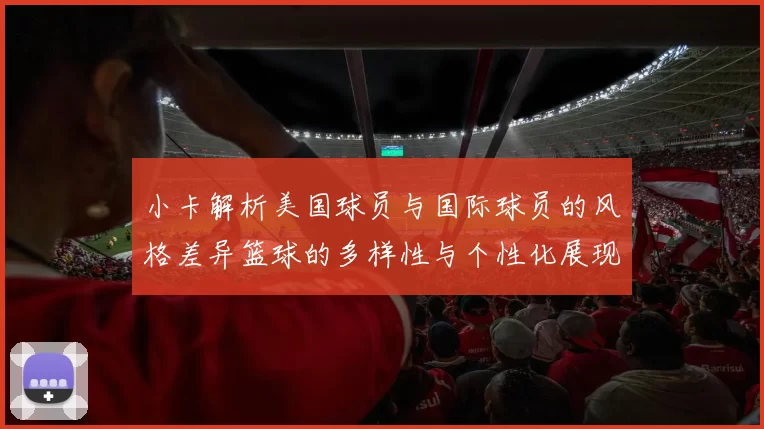 小卡解析美国球员与国际球员的风格差异篮球的多样性与个性化展现