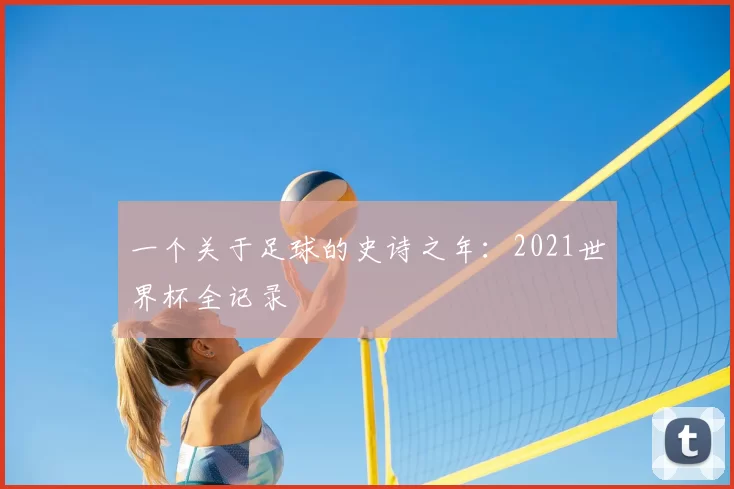 一个关于足球的史诗之年：2021世界杯全记录