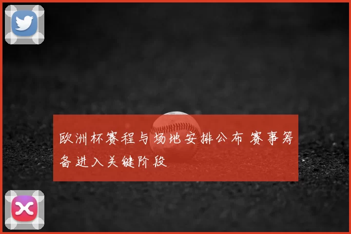 欧洲杯赛程与场地安排公布 赛事筹备进入关键阶段