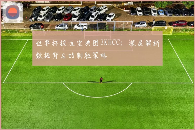 世界杯投注宝典图3KHCC：深度解析数据背后的制胜策略