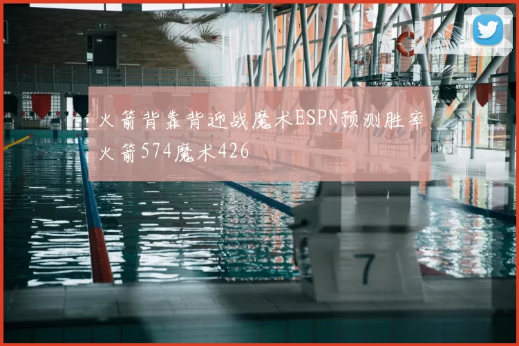 火箭背靠背迎战魔术ESPN预测胜率火箭574魔术426
