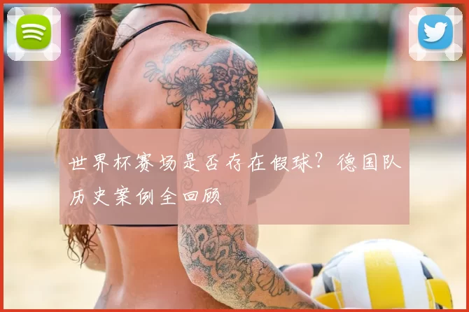 世界杯赛场是否存在假球？德国队历史案例全回顾