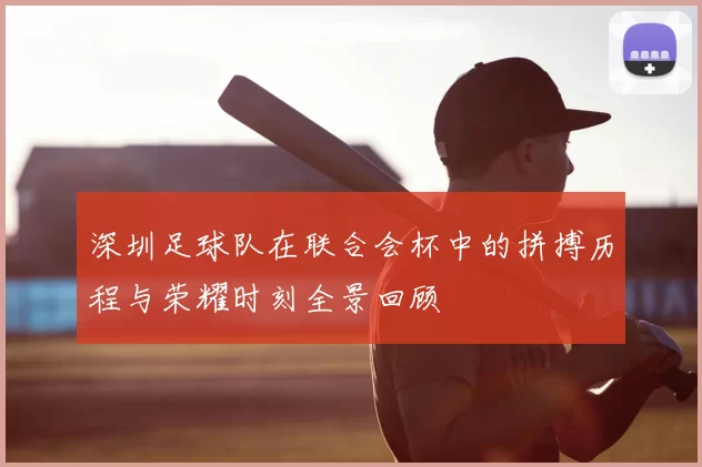 深圳足球队在联合会杯中的拼搏历程与荣耀时刻全景回顾