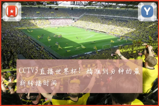 CCTV5直播世界杯！精准到分钟的最新转播时间