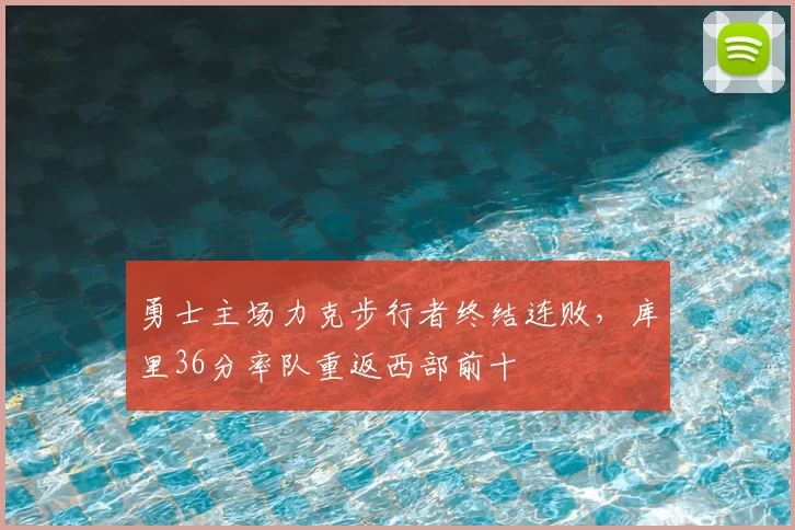 勇士主场力克步行者终结连败，库里36分率队重返西部前十