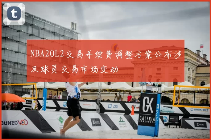 NBA2OL2交易手续费调整方案公布涉及球员交易市场变动