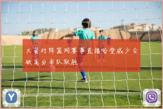 火箭对阵篮网赛事直播哈登威少合砍高分率队取胜